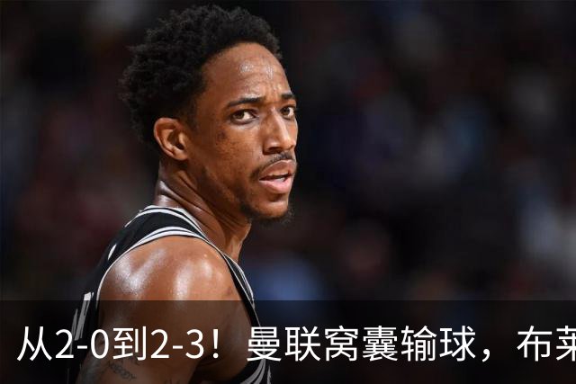 从2-0到2-3！曼联窝囊输球，布莱顿上演绝境大逆转，阵容厚度太差